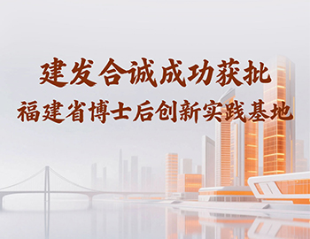 喜訊 | 建發(fā)合誠成功獲批福建省博士后創(chuàng)新實踐基地！